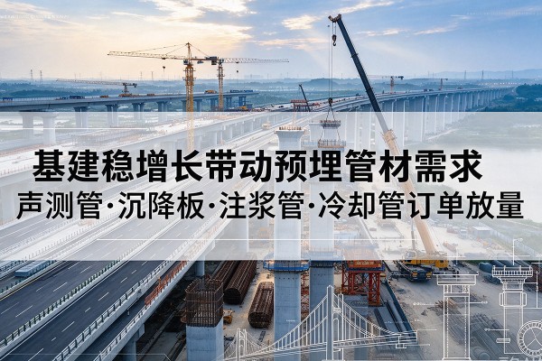 玛曲基建稳增长带动预埋监测管材需求，声测管、沉降板、注浆管订单持续放量