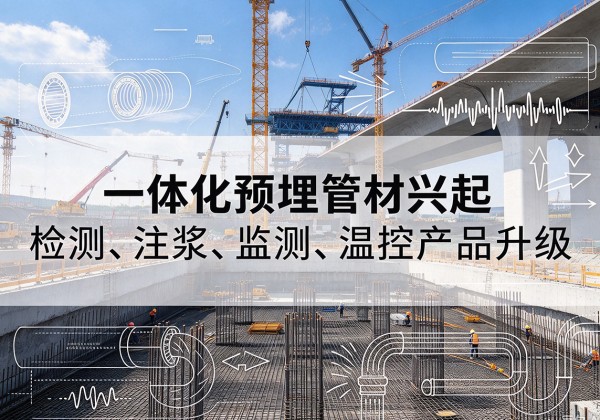 玛曲一体化管材产品兴起，声测注浆一体管、多功能预埋管应用增多