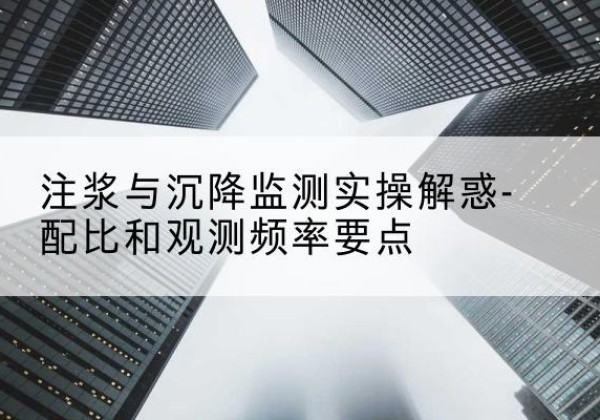玛曲水泥浆配比不当会不会造成注浆管堵管？-注浆与沉降监测实操解惑-配比和观测频率要点