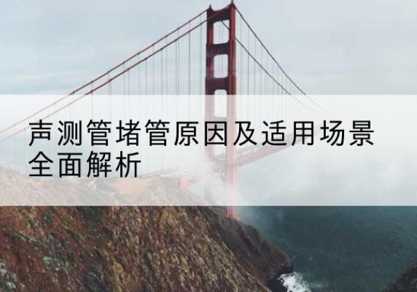 玛曲声测管堵管的主要原因有哪些？-声测管堵管原因及适用场景全面解析